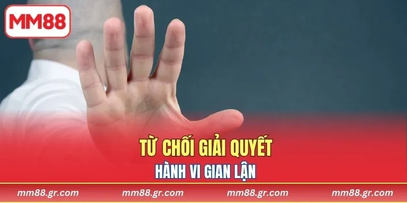 Từ chối giải quyết hành vi cố ý gian lận